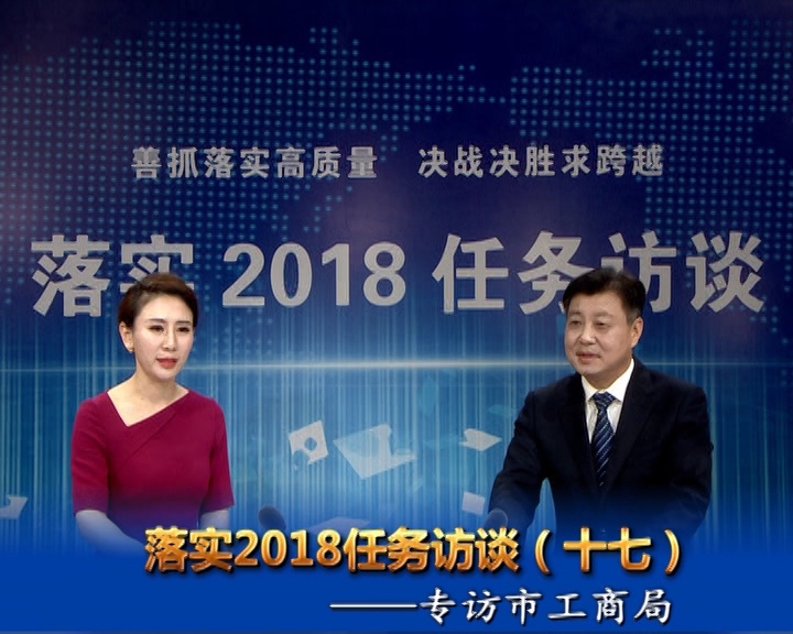 落實(shí)2018任務(wù)訪談--專訪市工商行政管理局黨組書記、局長(zhǎng)宋炳順