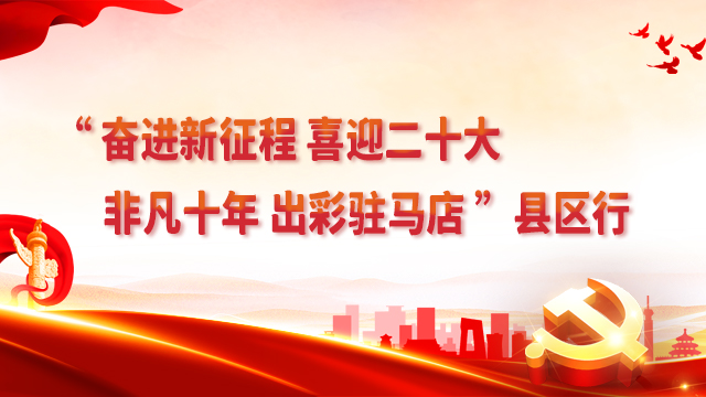 “奮進新征程 喜迎二十大——非凡十年 出彩駐馬店”縣區行