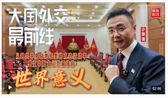 大國(guó)外交最前線丨從越共中央駐地密集的雙邊活動(dòng)中 感受中越命運(yùn)共同體的世界意義