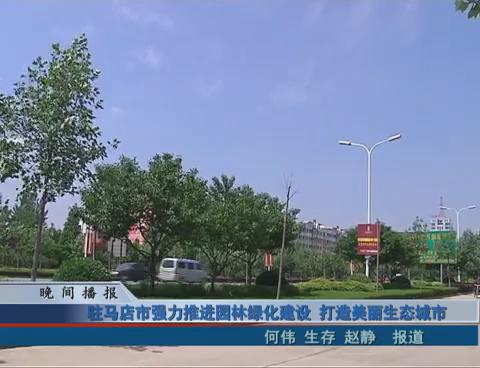 駐馬店市強力推進園林綠化建設 打造美麗生態城市